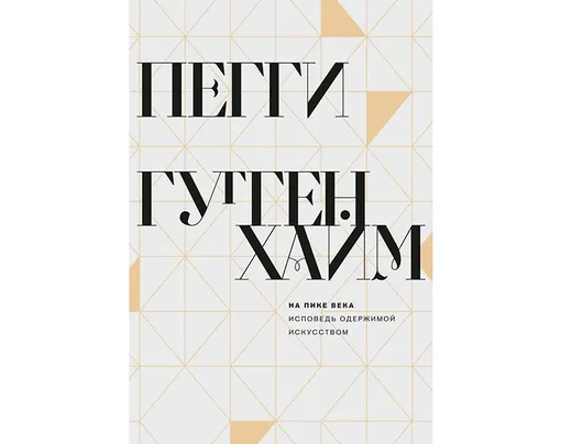 ОБЛОЖКА КНИГИ «НА ПИКЕ ВЕКА. ИС- ПОВЕДЬ ОДЕРЖИМОЙ ИСКУС- СТВОМ», ПЕГГИ ГУГГЕНХАЙМ